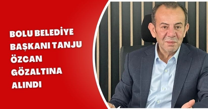 Bolu Belediye Başkanı Tanju Özcan gözaltına alındı
