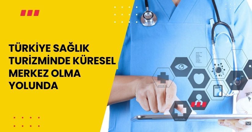 Türkiye sağlık turizminde küresel merkez olma yolunda