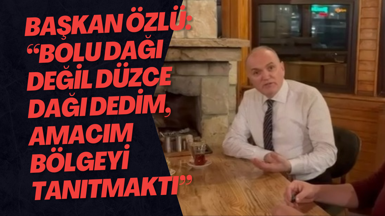 Başkan Özlü: “Bolu Dağı Değil Düzce Dağı Dedim, Amacım Bölgeyi Tanıtmaktı”