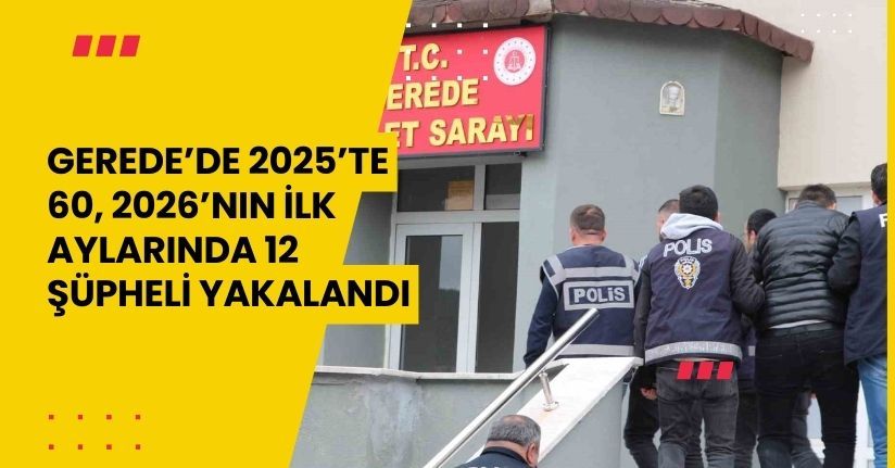 Gerede’de 2025’te 60, 2026’nın ilk aylarında 12 şüpheli yakalandı