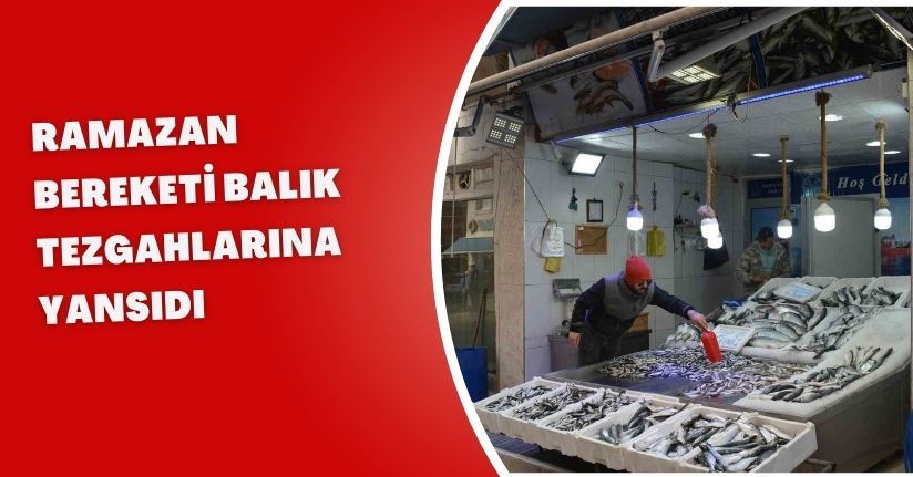 Ramazan bereketi balık tezgahlarına yansıdı