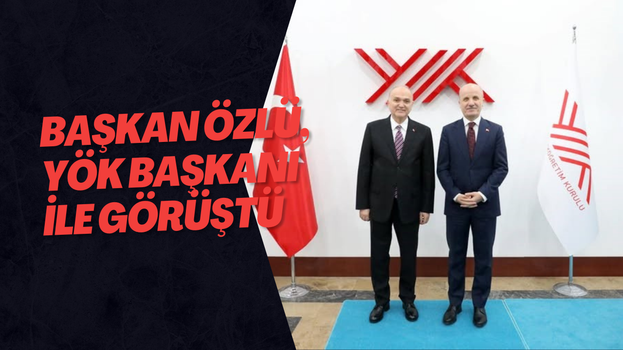 Başkan Özlü, YÖK Başkanı İle Görüştü