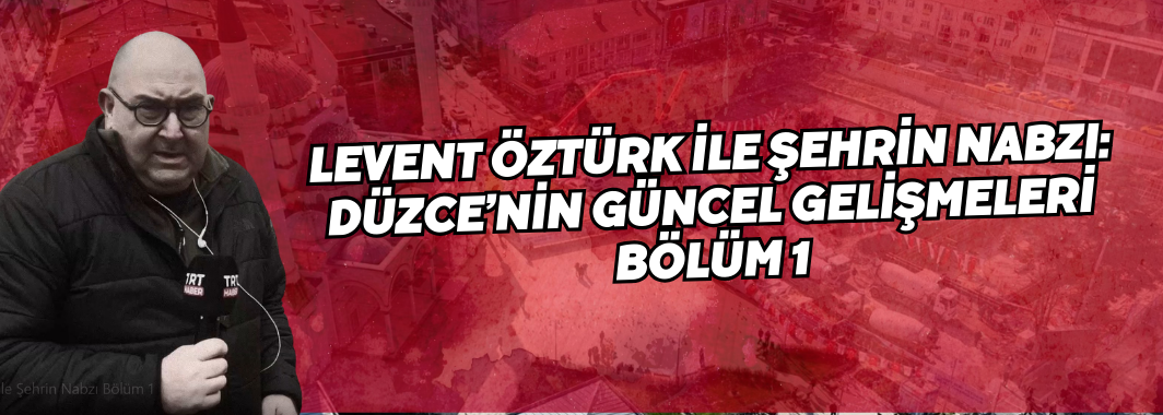 Levent Öztürk ile Şehrin Nabzı: Düzce’nin Güncel Gelişmeleri