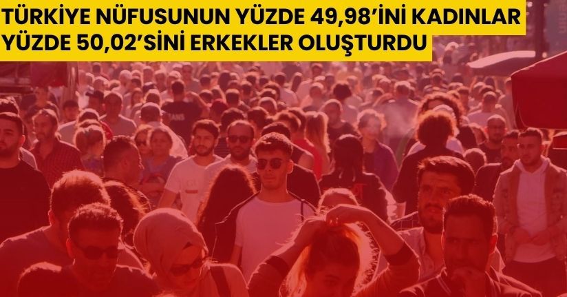 Türkiye nüfusunun yüzde 49,98’ini kadınlar, yüzde 50,02’sini erkekler oluşturdu