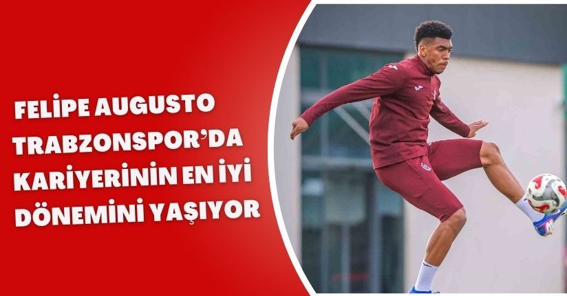 Felipe Augusto, Trabzonspor’da kariyerinin en iyi dönemini yaşıyor