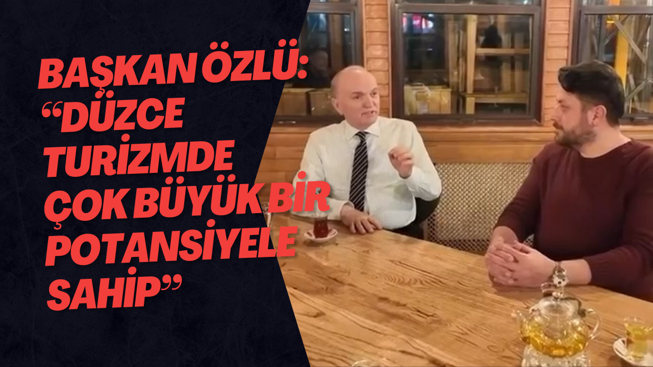 Başkan Özlü: “Düzce Turizmde Çok Büyük Bir Potansiyele Sahip”