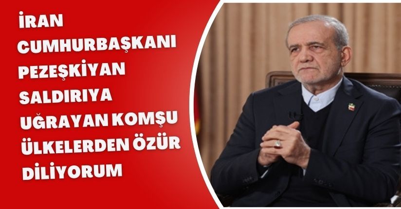 İran Cumhurbaşkanı Pezeşkiyan: Saldırıya uğrayan komşu ülkelerden özür diliyorum