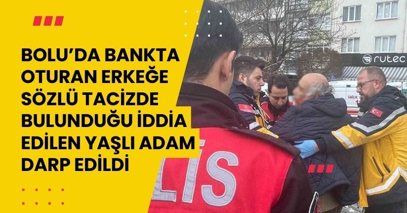 Bolu’da bankta oturan erkeğe sözlü tacizde bulunduğu iddia edilen yaşlı adam darp edildi
