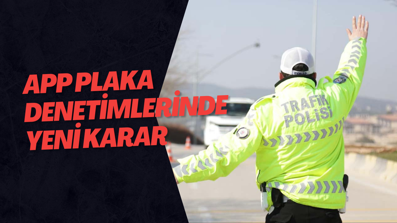 APP Plaka Denetimlerinde Yeni Karar