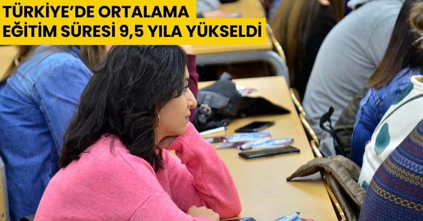 Türkiye’de ortalama eğitim süresi 9,5 yıla yükseldi