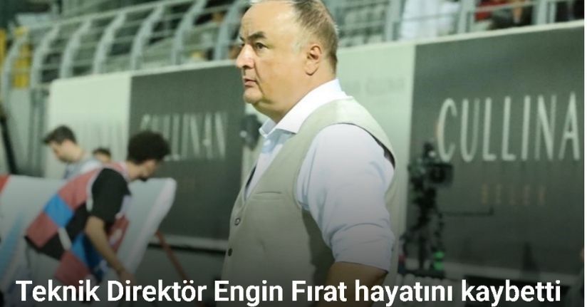 Teknik Direktör Engin Fırat hayatını kaybetti