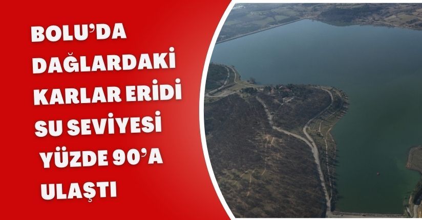 Bolu’da dağlardaki karlar eridi, su seviyesi yüzde 90’a ulaştı