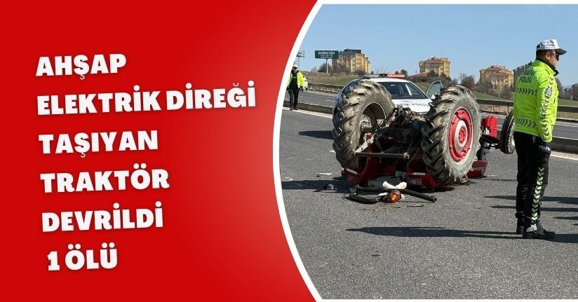 Ahşap elektrik direği taşıyan traktör devrildi: 1 ölü