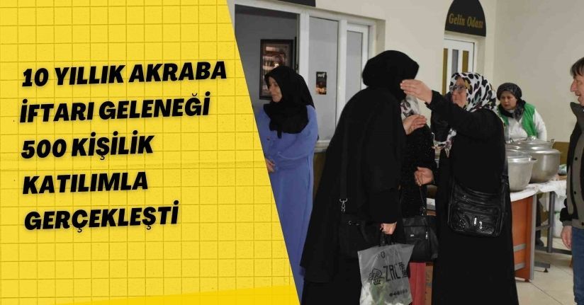 10 yıllık akraba iftarı geleneği 500 kişilik katılımla gerçekleşti