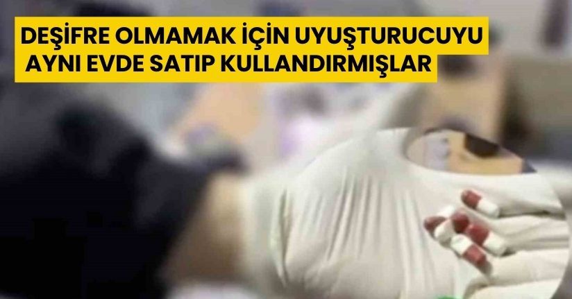 Deşifre olmamak için uyuşturucuyu aynı evde satıp kullandırmışlar