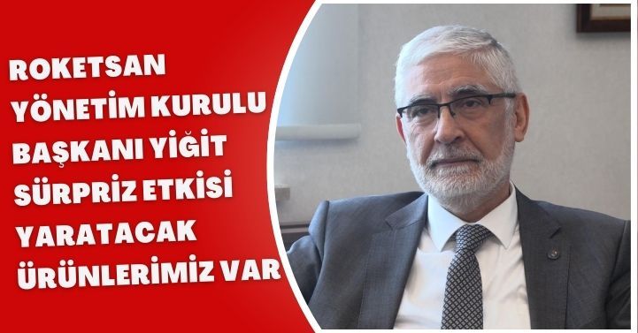 Roketsan Yönetim Kurulu Başkanı Yiğit: Sürpriz etkisi yaratacak ürünlerimiz var