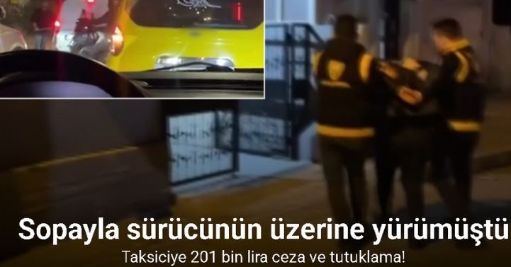 Sopayla sürücünün üzerine yürüyen taksiciye 201 bin lira ceza ve tutuklama