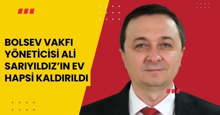Bolsev Vakfı yöneticisi Ali Sarıyıldız’ın ev hapsi kaldırıldı