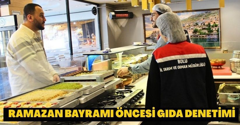 Bolu’da Ramazan Bayramı öncesi gıda denetimi