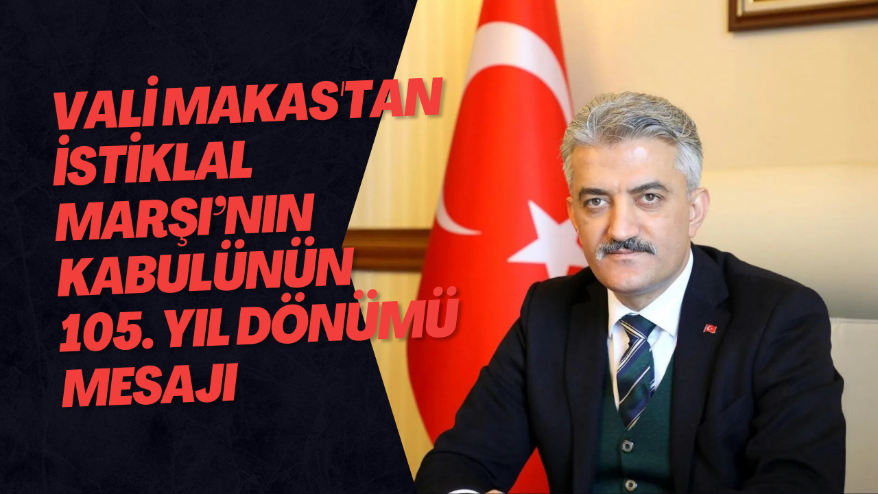 Vali Makas'tan İstiklal Marşı’nın Kabulünün 105. Yıl Dönümü Mesajı