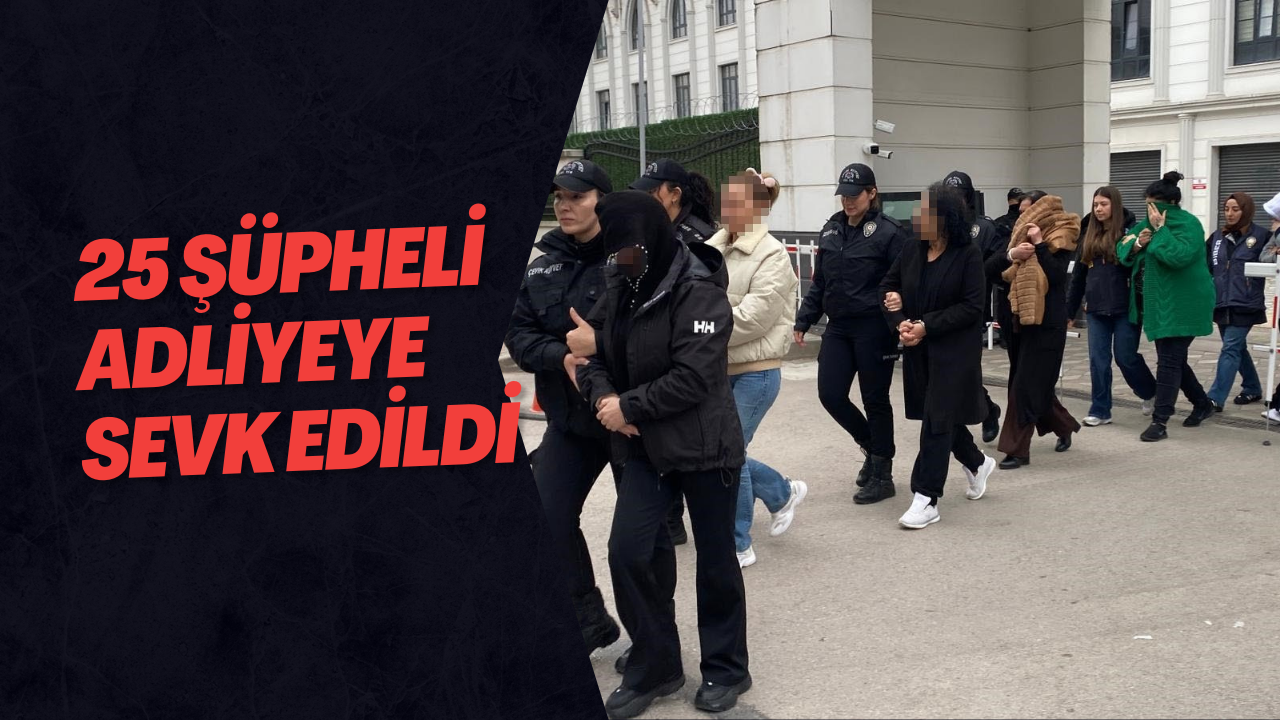 25 Şüpheli Adliyeye Sevk Edildi
