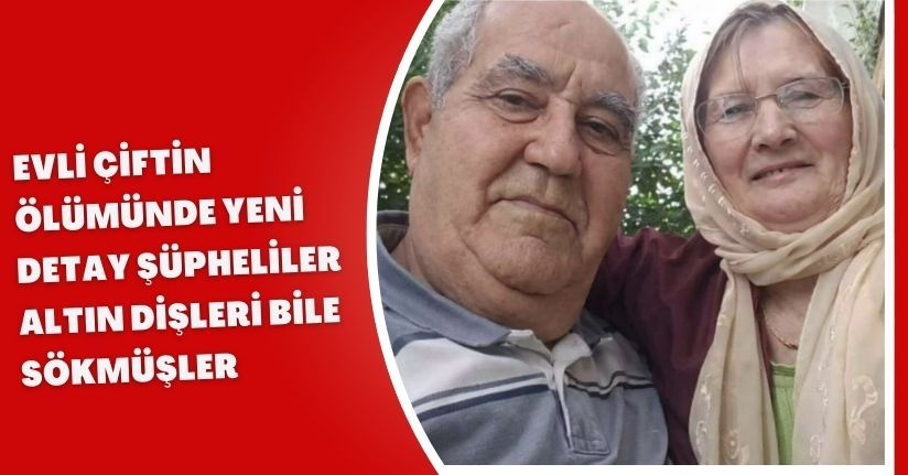 Evli çiftin ölümünde yeni detay; şüpheliler altın dişleri bile sökmüşler