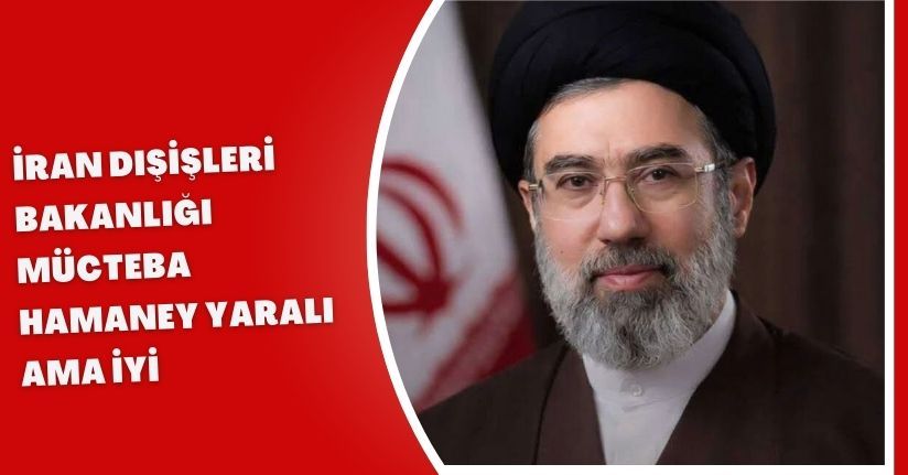 İran Dışişleri Bakanlığı: Mücteba Hamaney yaralı ama iyi