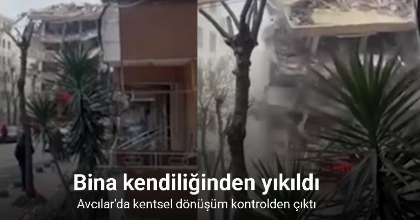 Avcılar’da kentsel dönüşüm kontrolden çıktı, bina kendiliğinden yıkıldı
