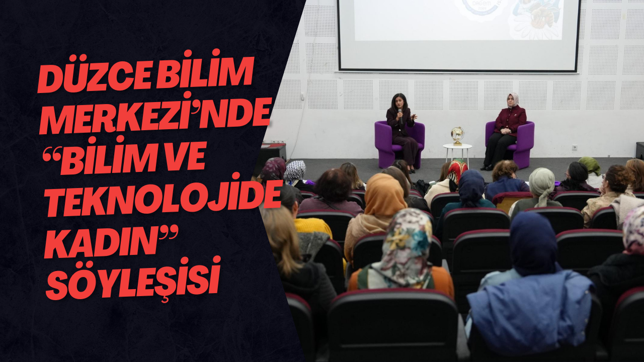 Düzce Bilim Merkezi’nde “Bilim Ve Teknolojide Kadın” Söyleşisi