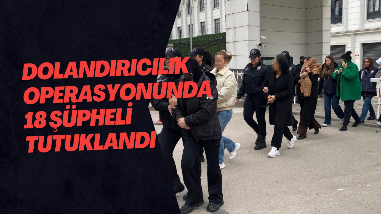Dolandırıcılık Operasyonunda 18 Şüpheli Tutuklandı