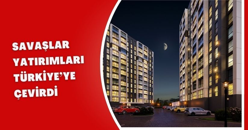 Savaşlar yatırımları Türkiye’ye çevirdi