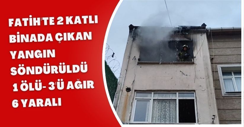 Fatih'te 2 katlı binada çıkan yangın söndürüldü; 1 ölü, 3'ü ağır 6 yaralı