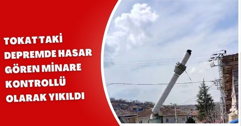 Tokat'taki depremde hasar gören minare, kontrollü olarak yıkıldı