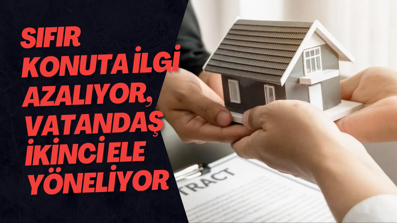 Sıfır Konuta İlgi Azalıyor, Vatandaş İkinci Ele Yöneliyor
