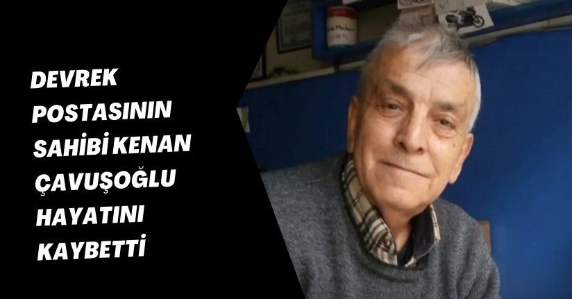 Devrek Postasının sahibi Kenan Çavuşoğlu hayatını kaybetti