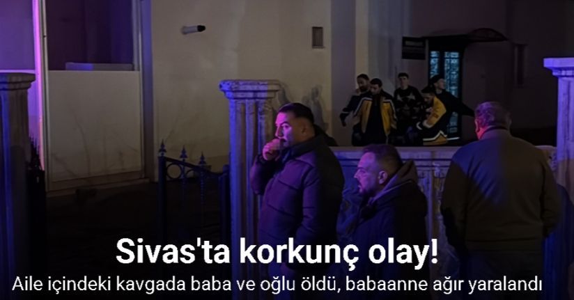 Aile içindeki kavgada baba ve oğlu öldü, babaanne yaralandı