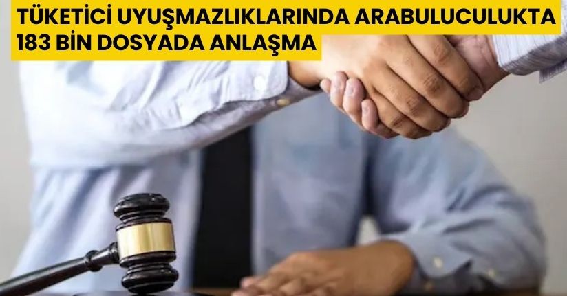 Tüketici Uyuşmazlıklarında Arabuluculukta 183 Bin Dosyada Anlaşma