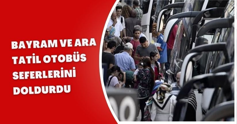 Bayram ve Ara Tatil Otobüs Seferlerini Doldurdu