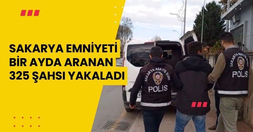 Sakarya emniyeti bir ayda aranan 325 şahsı yakaladı