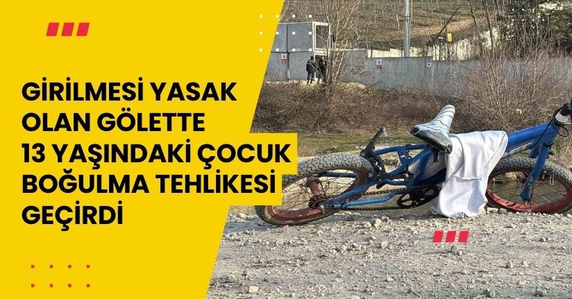 Girilmesi yasak olan gölette 13 yaşındaki çocuk boğulma tehlikesi geçirdi