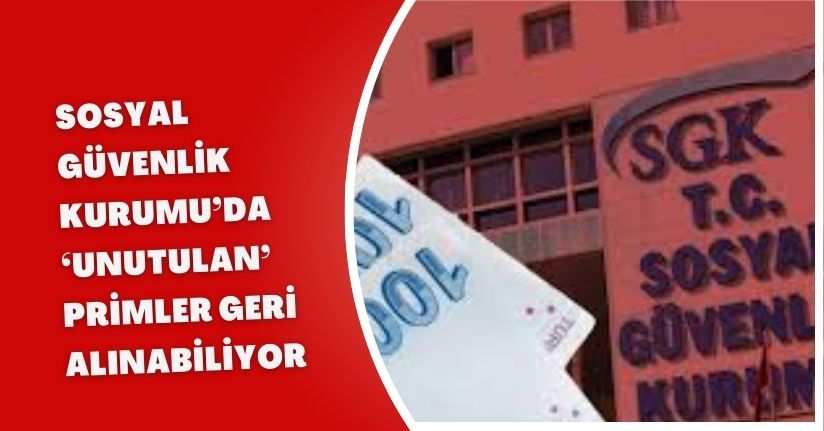 Sosyal Güvenlik Kurumu’da ‘unutulan’ primler geri alınabiliyor