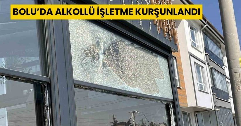 Bolu’da alkollü işletme kurşunlandı
