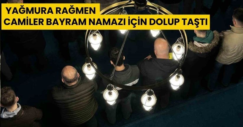 Yağmura rağmen camiler bayram namazı için dolup taştı