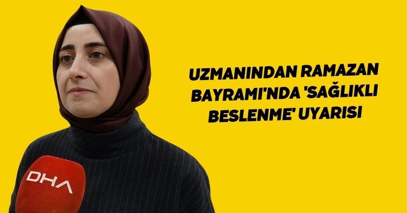 Uzmanından Ramazan Bayramı'nda 'sağlıklı beslenme' uyarısı