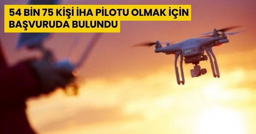 54 bin 75 kişi İHA pilotu olmak için başvuruda bulundu