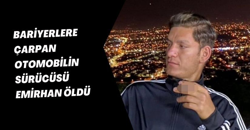 Bariyerlere çarpan otomobilin sürücüsü Emirhan öldü