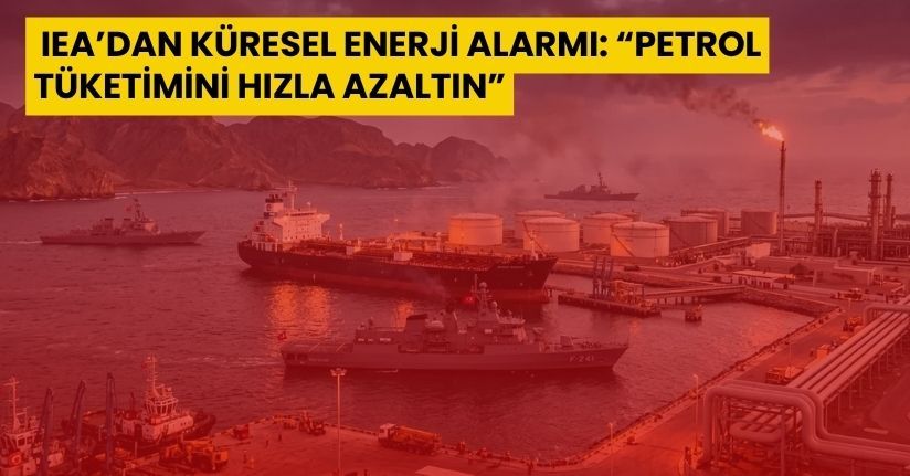 IEA’dan Küresel Enerji Alarmı: “Petrol Tüketimini Hızla Azaltın”