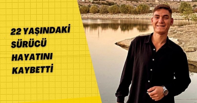  22 yaşındaki sürücü hayatını kaybetti