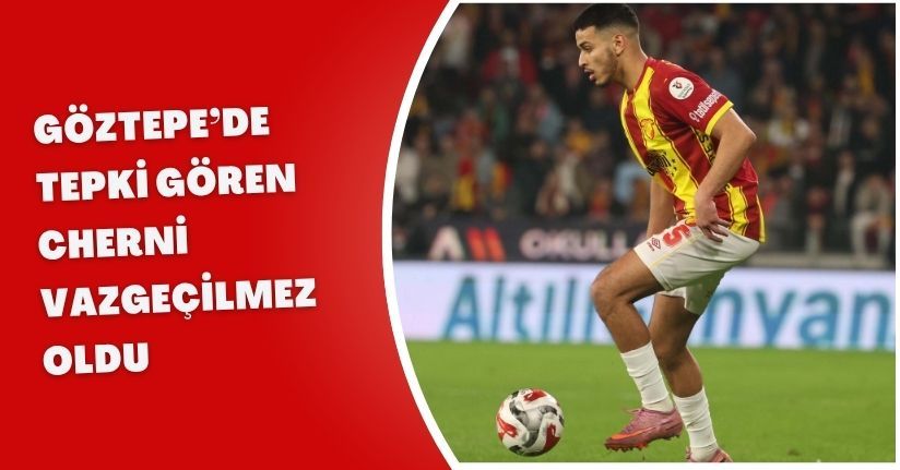 Göztepe’de tepki gören Cherni vazgeçilmez oldu