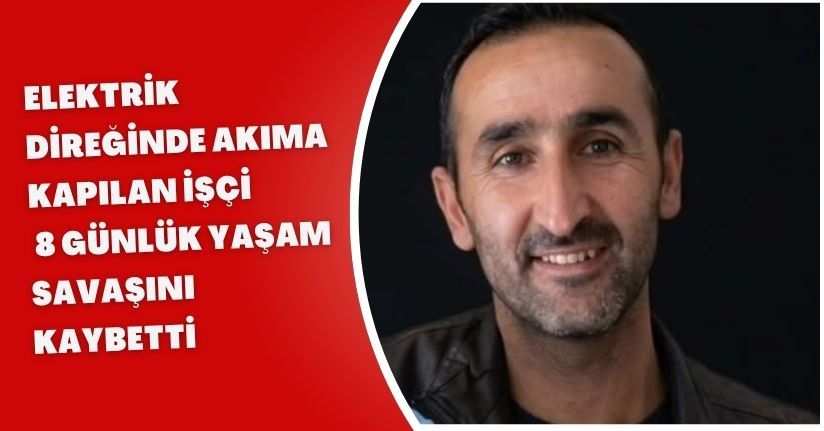 Elektrik direğinde akıma kapılan işçi, 8 günlük yaşam savaşını kaybetti